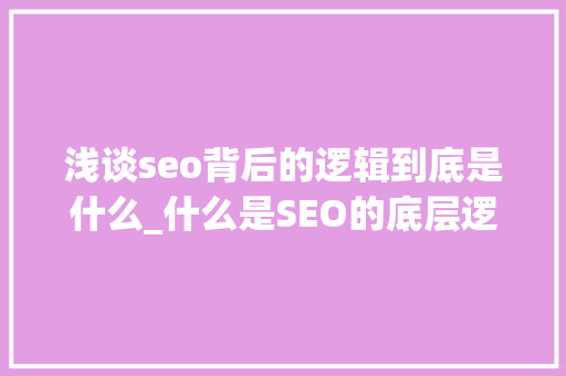 浅谈seo背后的逻辑到底是什么_什么是SEO的底层逻辑 浅谈seo背后的逻辑到底是什么_什么是SEO的底层逻辑 SEO关键词