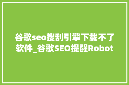 谷歌seo搜刮引擎下载不了软件_谷歌SEO提醒Robotstxt 无法阻挡访问
