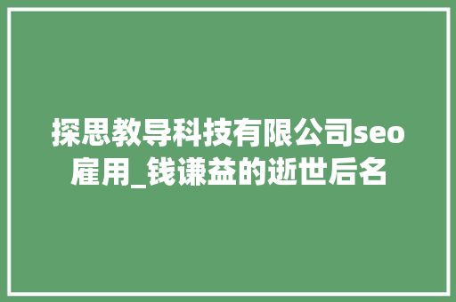 探思教导科技有限公司seo雇用_钱谦益的逝世后名 探思教导科技有限公司seo雇用_钱谦益的逝世后名 SEO关键词
