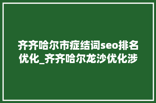 齐齐哈尔市症结词seo排名优化_齐齐哈尔龙沙优化涉企做事质效 齐齐哈尔市症结词seo排名优化_齐齐哈尔龙沙优化涉企做事质效 SEO关键词