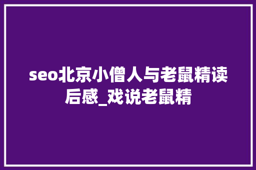 seo北京小僧人与老鼠精读后感_戏说老鼠精 seo北京小僧人与老鼠精读后感_戏说老鼠精 SEO关键词