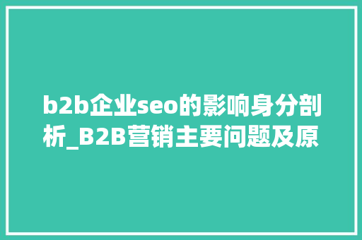 b2b企业seo的影响身分剖析_B2B营销主要问题及原因分析 b2b企业seo的影响身分剖析_B2B营销主要问题及原因分析 搜狗SEO