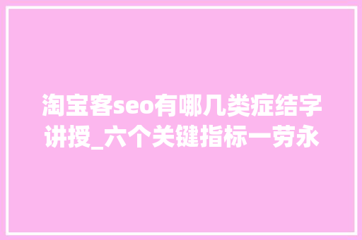 淘宝客seo有哪几类症结字讲授_六个关键指标一劳永逸搞定淘宝SEO优化难题 淘宝客seo有哪几类症结字讲授_六个关键指标一劳永逸搞定淘宝SEO优化难题 必应SEO