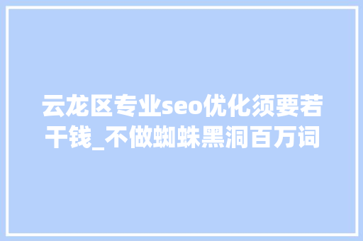 云龙区专业seo优化须要若干钱_不做蜘蛛黑洞百万词条策略让流量大年夜爆发 云龙区专业seo优化须要若干钱_不做蜘蛛黑洞百万词条策略让流量大年夜爆发 百度SEO