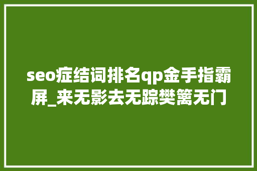 seo症结词排名qp金手指霸屏_来无影去无踪樊篱无门只能受闪信成骚扰短信新外衣 seo症结词排名qp金手指霸屏_来无影去无踪樊篱无门只能受闪信成骚扰短信新外衣 神马SEO
