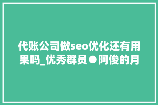 代账公司做seo优化还有用果吗_优秀群员●阿俊的月入5万代账弄法 代账公司做seo优化还有用果吗_优秀群员●阿俊的月入5万代账弄法 必应SEO