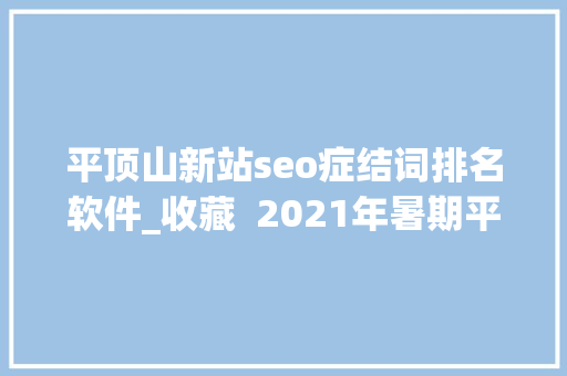 平顶山新站seo症结词排名软件_收藏  2021年暑期平顶山汽车站班次时刻表来了