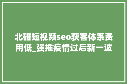 北碚短视频seo获客体系费用低_强推疫情过后新一波月薪过万工作岗位宣告别说我没告诉你 北碚短视频seo获客体系费用低_强推疫情过后新一波月薪过万工作岗位宣告别说我没告诉你 必应SEO