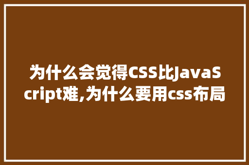 为什么会觉得CSS比JavaScript难,为什么要用css布局。 为什么会觉得CSS比JavaScript难,为什么要用css布局。 必应SEO