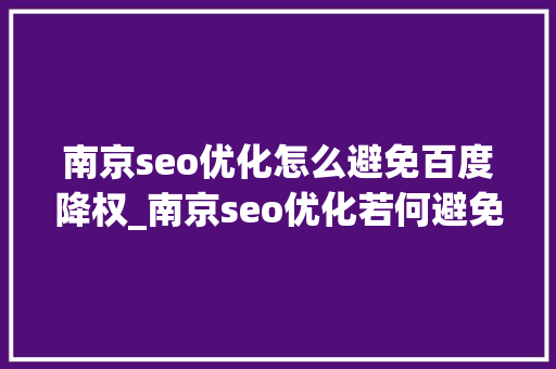 南京seo优化怎么避免百度降权_南京seo优化若何避免百度降权 南京seo优化怎么避免百度降权_南京seo优化若何避免百度降权 神马SEO