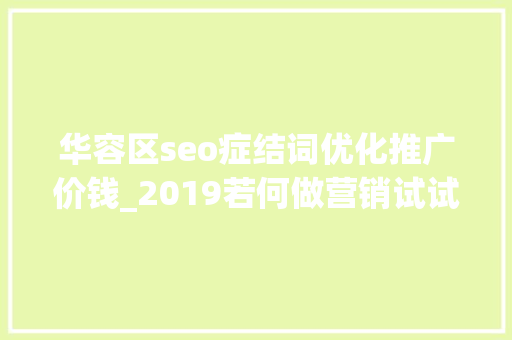 华容区seo症结词优化推广价钱_2019若何做营销试试这把品效合一的六脉神剑 百度SEO 华容区seo症结词优化推广价钱_2019若何做营销试试这把品效合一的六脉神剑 华容区seo症结词优化推广价钱_2019若何做营销试试这把品效合一的六脉神剑 百度SEO