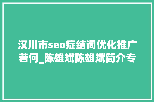 汉川市seo症结词优化推广若何_陈雄斌陈雄斌简介专注零成本拓客引流成交裂变 汉川市seo症结词优化推广若何_陈雄斌陈雄斌简介专注零成本拓客引流成交裂变 网站建设公司