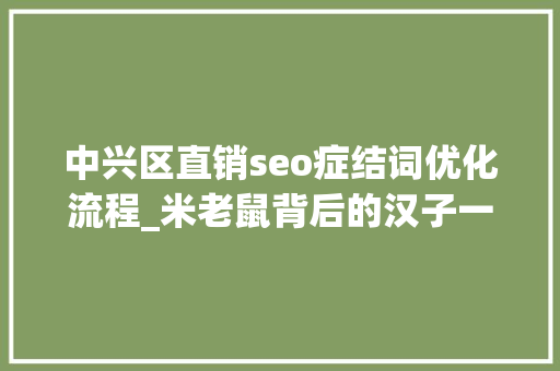 中兴区直销seo症结词优化流程_米老鼠背后的汉子一文带你熟习字节跳动新COO 中兴区直销seo症结词优化流程_米老鼠背后的汉子一文带你熟习字节跳动新COO 搜狗SEO
