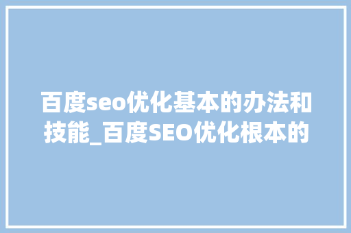 百度seo优化基本的办法和技能_百度SEO优化根本的方法和技巧 百度seo优化基本的办法和技能_百度SEO优化根本的方法和技巧 神马SEO