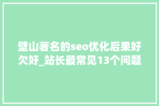 壁山著名的seo优化后果好欠好_站长最常见13个问题 壁山著名的seo优化后果好欠好_站长最常见13个问题 必应SEO