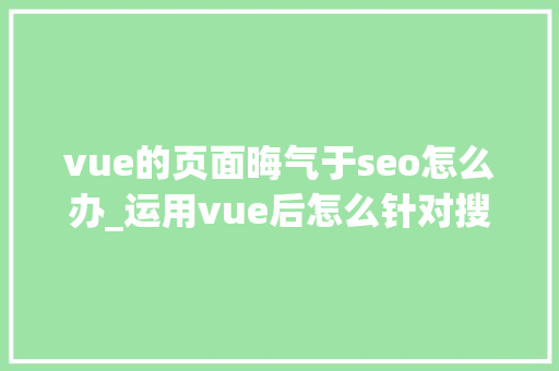 vue的页面晦气于seo怎么办_运用vue后怎么针对搜索引擎做SEO优化 vue的页面晦气于seo怎么办_运用vue后怎么针对搜索引擎做SEO优化 搜狗SEO