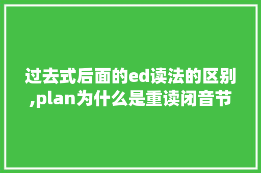 过去式后面的ed读法的区别,plan为什么是重读闭音节词的意思。 过去式后面的ed读法的区别,plan为什么是重读闭音节词的意思。 SEO关键词