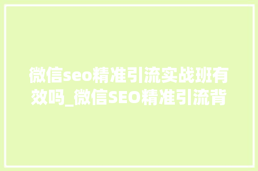 微信seo精准引流实战班有效吗_微信SEO精准引流背后的计策与战术 微信seo精准引流实战班有效吗_微信SEO精准引流背后的计策与战术 必应SEO