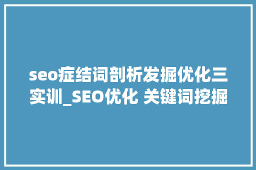 seo症结词剖析发掘优化三实训_SEO优化 关键词挖掘与分析攻略全套 seo症结词剖析发掘优化三实训_SEO优化 关键词挖掘与分析攻略全套 搜狗SEO