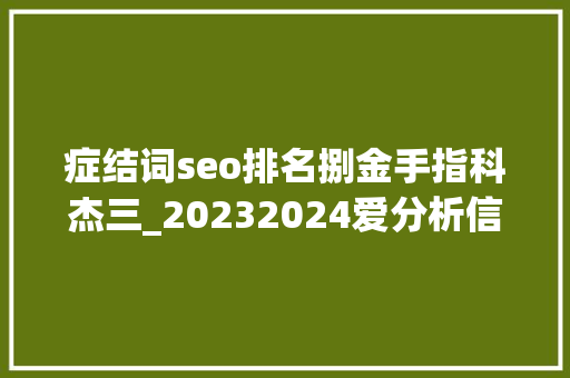 症结词seo排名捌金手指科杰三_20232024爱分析信创厂商全景申报｜爱分析申报 症结词seo排名捌金手指科杰三_20232024爱分析信创厂商全景申报｜爱分析申报 百度SEO