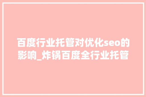 百度行业托管对优化seo的影响_炸锅百度全行业托管真的来了吗 百度行业托管对优化seo的影响_炸锅百度全行业托管真的来了吗 百度SEO