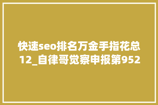 快速seo排名万金手指花总12_自律哥觉察申报第952篇诸恶莫作众善奉行 快速seo排名万金手指花总12_自律哥觉察申报第952篇诸恶莫作众善奉行 神马SEO
