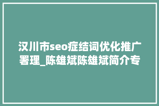汉川市seo症结词优化推广署理_陈雄斌陈雄斌简介专注零成本拓客引流成交裂变 汉川市seo症结词优化推广署理_陈雄斌陈雄斌简介专注零成本拓客引流成交裂变 搜狗SEO