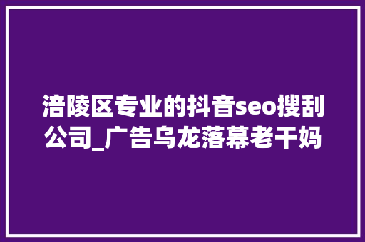 涪陵区专业的抖音seo搜刮公司_广告乌龙落幕老干妈也该补补营销课了 涪陵区专业的抖音seo搜刮公司_广告乌龙落幕老干妈也该补补营销课了 百度SEO
