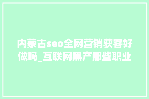内蒙古seo全网营销获客好做吗_互联网黑产那些职业羊毛党到底若何月赚几十万 内蒙古seo全网营销获客好做吗_互联网黑产那些职业羊毛党到底若何月赚几十万 神马SEO