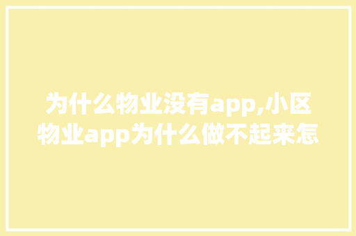 为什么物业没有app,小区物业app为什么做不起来怎么办呢。 为什么物业没有app,小区物业app为什么做不起来怎么办呢。 网站建设公司