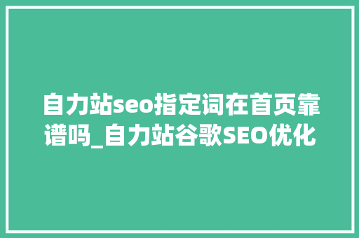 自力站seo指定词在首页靠谱吗_自力站谷歌SEO优化的最佳实践 自力站seo指定词在首页靠谱吗_自力站谷歌SEO优化的最佳实践 SEO关键词