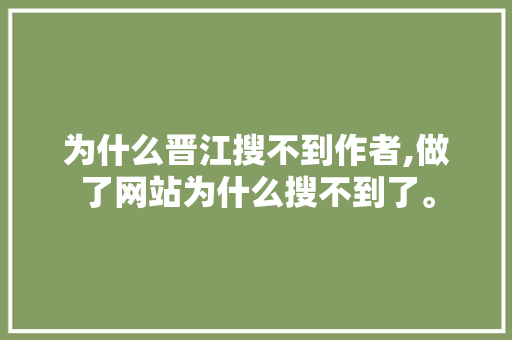 为什么晋江搜不到作者,做了网站为什么搜不到了。 为什么晋江搜不到作者,做了网站为什么搜不到了。 百度SEO