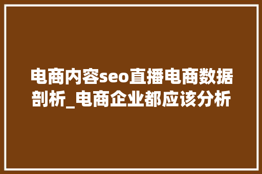 电商内容seo直播电商数据剖析_电商企业都应该分析的数据上篇 电商内容seo直播电商数据剖析_电商企业都应该分析的数据上篇 百度SEO