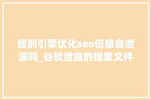 搜刮引擎优化seo信息会泄漏吗_谷歌泄露的搜索文件会对SEO行业产生什么影响 搜刮引擎优化seo信息会泄漏吗_谷歌泄露的搜索文件会对SEO行业产生什么影响 SEO关键词