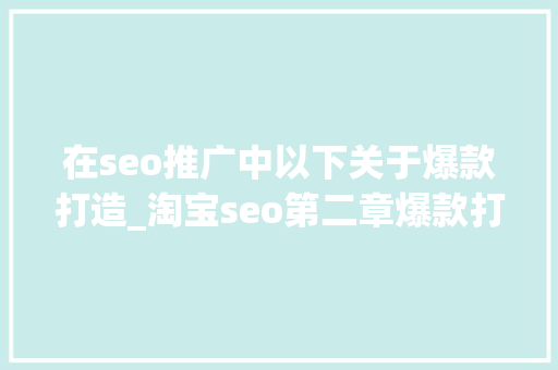 在seo推广中以下关于爆款打造_淘宝seo第二章爆款打造流程 在seo推广中以下关于爆款打造_淘宝seo第二章爆款打造流程 百度SEO