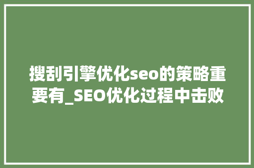 搜刮引擎优化seo的策略重要有_SEO优化过程中击败竞争对手的3种搜索引擎优化策略 搜刮引擎优化seo的策略重要有_SEO优化过程中击败竞争对手的3种搜索引擎优化策略 SEO关键词