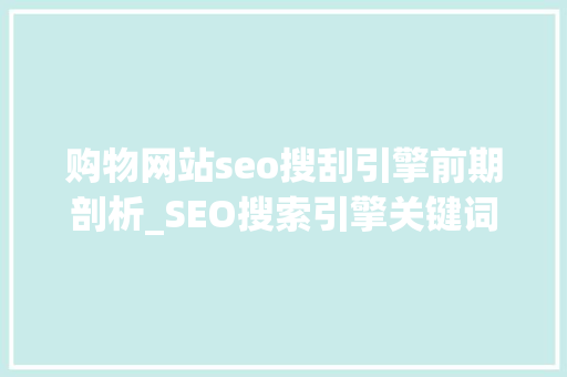 购物网站seo搜刮引擎前期剖析_SEO搜索引擎关键词分析 购物网站seo搜刮引擎前期剖析_SEO搜索引擎关键词分析 搜狗SEO