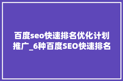 百度seo快速排名优化计划推广_6种百度SEO快速排名优化的引流方法 学seo必备 百度seo快速排名优化计划推广_6种百度SEO快速排名优化的引流方法 学seo必备 SEO关键词