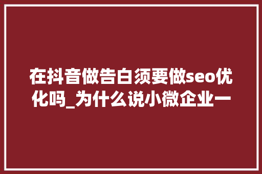 在抖音做告白须要做seo优化吗_为什么说小微企业一定要做抖音SEO优化 在抖音做告白须要做seo优化吗_为什么说小微企业一定要做抖音SEO优化 神马SEO
