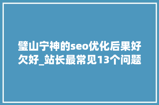 璧山宁神的seo优化后果好欠好_站长最常见13个问题 璧山宁神的seo优化后果好欠好_站长最常见13个问题 搜狗SEO