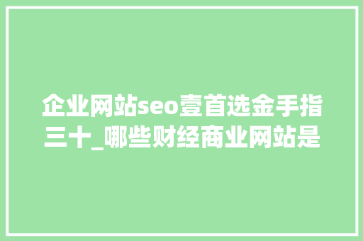 企业网站seo壹首选金手指三十_哪些财经商业网站是发稿的首选专业财经媒体软文代发信誉高效