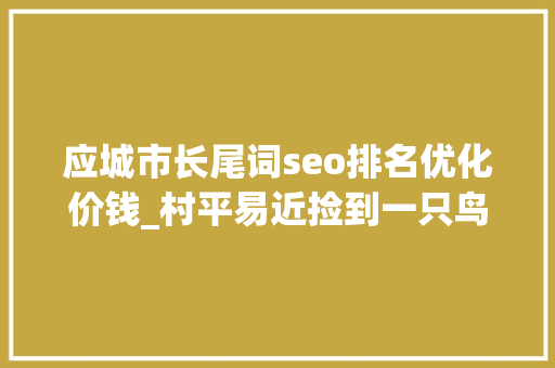 应城市长尾词seo排名优化价钱_村平易近捡到一只鸟竟是国家一级保护动物白冠长尾雉