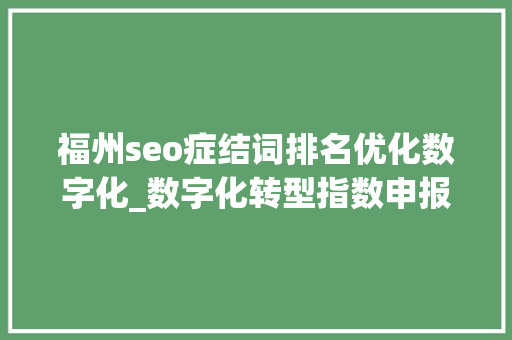 福州seo症结词排名优化数字化_数字化转型指数申报2021宣告 福州多项指标进入全国前10位 神马SEO 福州seo症结词排名优化数字化_数字化转型指数申报2021宣告 福州多项指标进入全国前10位 福州seo症结词排名优化数字化_数字化转型指数申报2021宣告 福州多项指标进入全国前10位 神马SEO