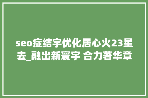 seo症结字优化居心火23星去_融出新寰宇 合力著华章 十三师与哈密市融合成长的不雅观察与思虑 seo症结字优化居心火23星去_融出新寰宇 合力著华章 十三师与哈密市融合成长的不雅观察与思虑 神马SEO