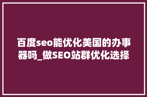百度seo能优化美国的办事器吗_做SEO站群优化选择美国站群做事器的好处有哪些呢