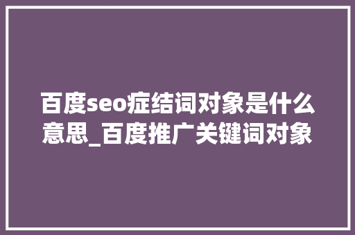百度seo症结词对象是什么意思_百度推广关键词对象若何运用 百度seo症结词对象是什么意思_百度推广关键词对象若何运用 必应SEO