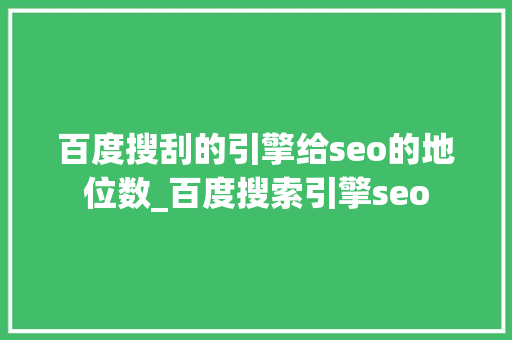 百度搜刮的引擎给seo的地位数_百度搜索引擎seo 百度搜刮的引擎给seo的地位数_百度搜索引擎seo 百度SEO