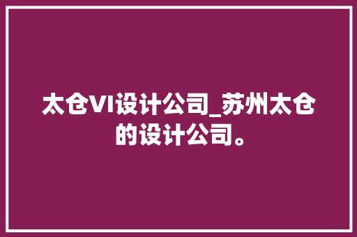 太仓VI设计公司_苏州太仓的设计公司。 网站建设公司