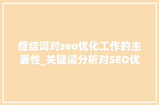 症结词对seo优化工作的主要性_关键词分析对SEO优化工作如斯重要应当若何入手呢 症结词对seo优化工作的主要性_关键词分析对SEO优化工作如斯重要应当若何入手呢 SEO关键词
