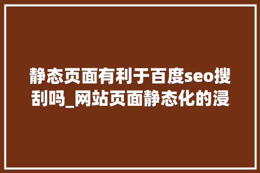 静态页面有利于百度seo搜刮吗_网站页面静态化的浸染 静态页面有利于百度seo搜刮吗_网站页面静态化的浸染 SEO关键词